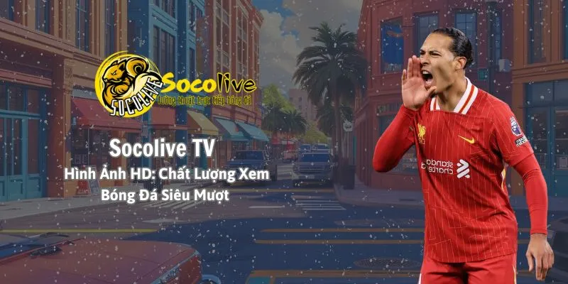 Socolive TV - Hình ảnh HD chất lượng xem bóng đá siêu mượt